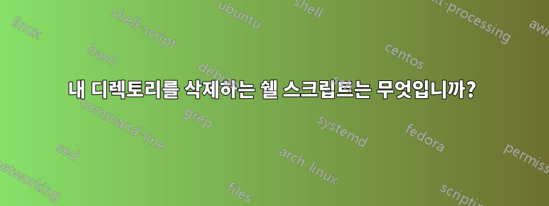 내 디렉토리를 삭제하는 쉘 스크립트는 무엇입니까?