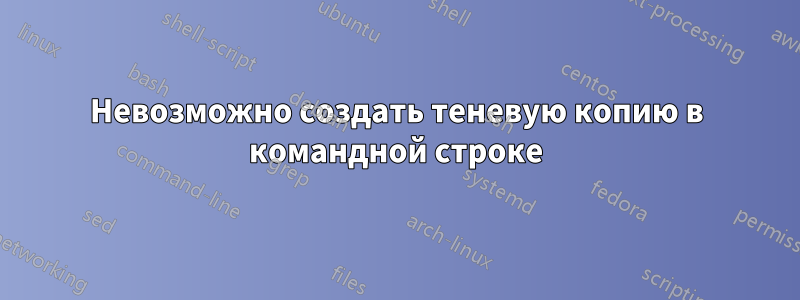 Невозможно создать теневую копию в командной строке