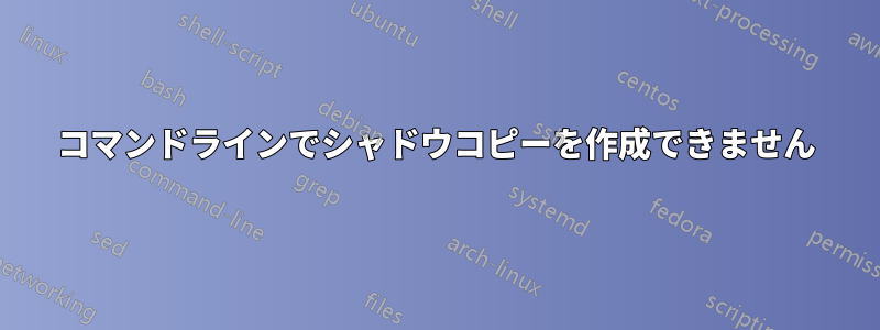 コマンドラインでシャドウコピーを作成できません