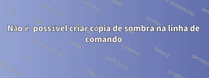 Não é possível criar cópia de sombra na linha de comando