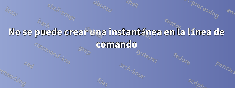 No se puede crear una instantánea en la línea de comando