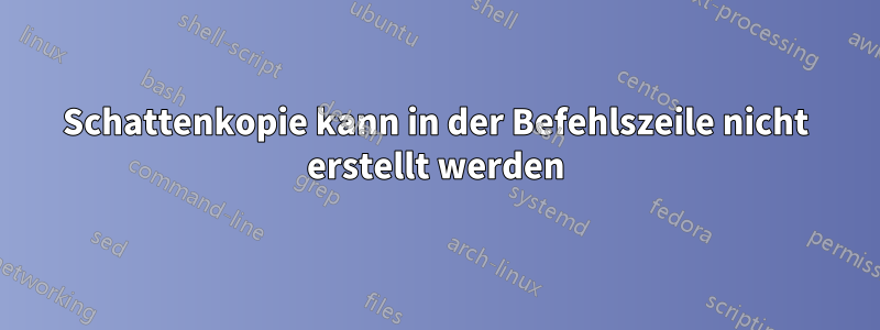 Schattenkopie kann in der Befehlszeile nicht erstellt werden