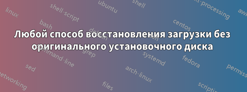 Любой способ восстановления загрузки без оригинального установочного диска