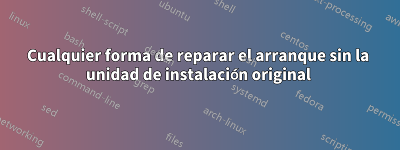 Cualquier forma de reparar el arranque sin la unidad de instalación original