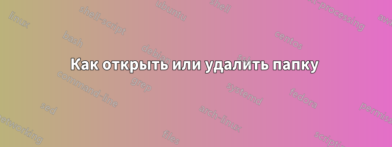 Как открыть или удалить папку