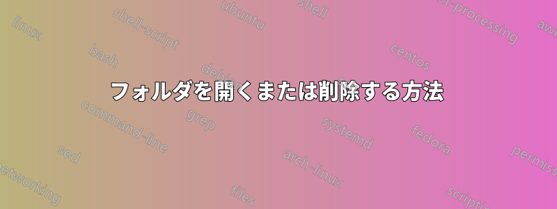 フォルダを開くまたは削除する方法