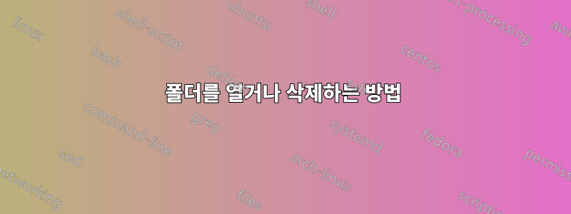 폴더를 열거나 삭제하는 방법