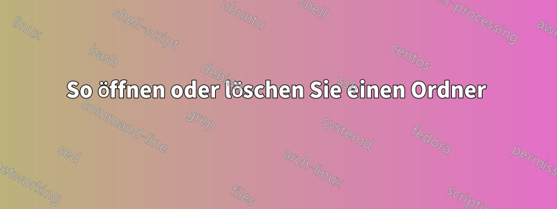 So öffnen oder löschen Sie einen Ordner