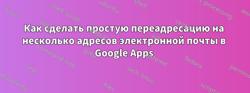 Как сделать простую переадресацию на несколько адресов электронной почты в Google Apps