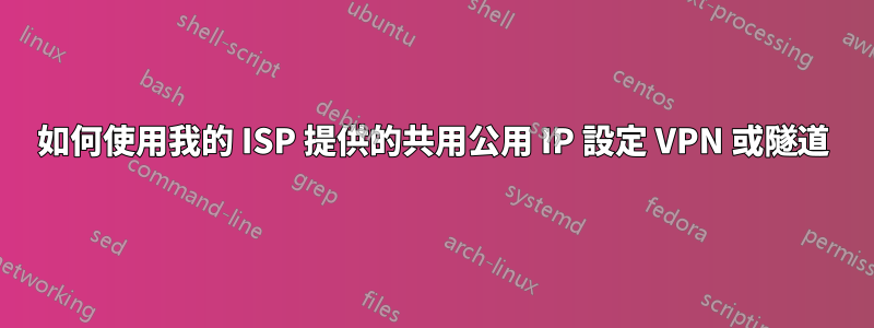 如何使用我的 ISP 提供的共用公用 IP 設定 VPN 或隧道