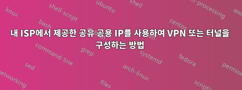 내 ISP에서 제공한 공유 공용 IP를 사용하여 VPN 또는 터널을 구성하는 방법
