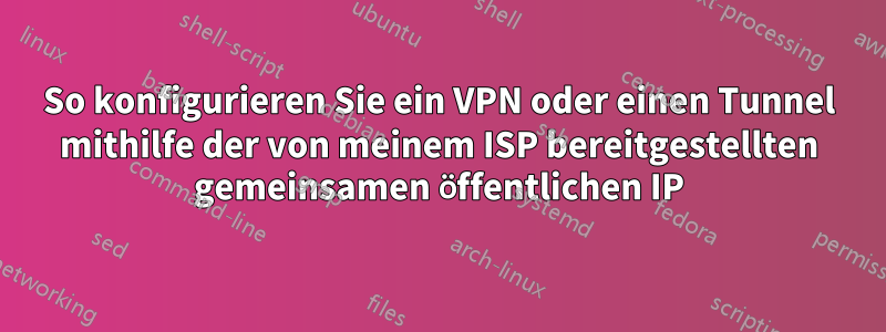 So konfigurieren Sie ein VPN oder einen Tunnel mithilfe der von meinem ISP bereitgestellten gemeinsamen öffentlichen IP