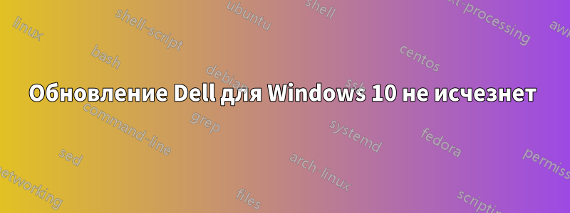 Обновление Dell для Windows 10 не исчезнет