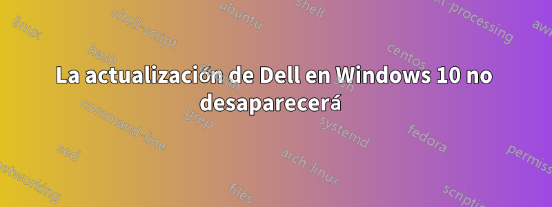 La actualización de Dell en Windows 10 no desaparecerá