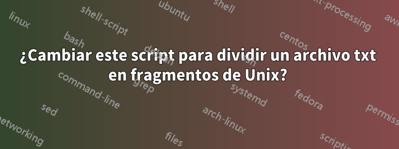 ¿Cambiar este script para dividir un archivo txt en fragmentos de Unix?