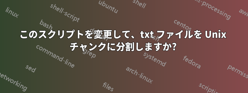 このスクリプトを変更して、txt ファイルを Unix チャンクに分割しますか?
