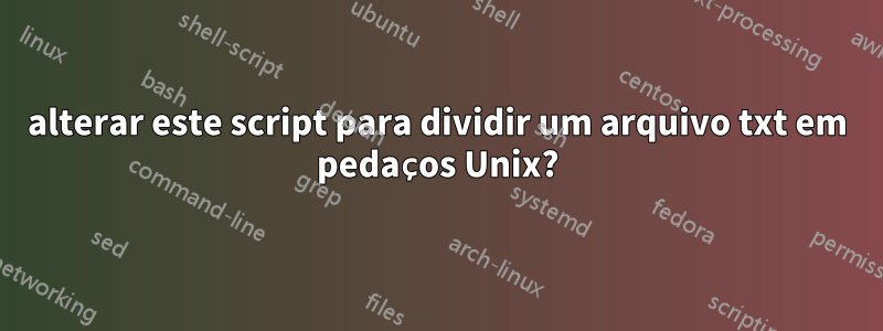 alterar este script para dividir um arquivo txt em pedaços Unix?