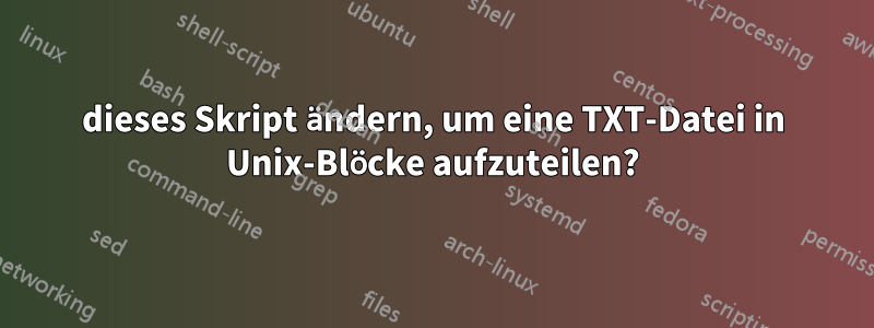 dieses Skript ändern, um eine TXT-Datei in Unix-Blöcke aufzuteilen?