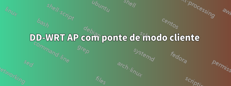 DD-WRT AP com ponte de modo cliente