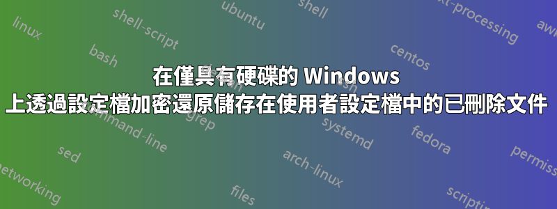 在僅具有硬碟的 Windows 上透過設定檔加密還原儲存在使用者設定檔中的已刪除文件