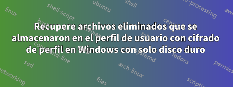 Recupere archivos eliminados que se almacenaron en el perfil de usuario con cifrado de perfil en Windows con solo disco duro