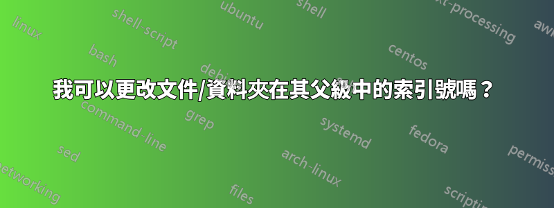 我可以更改文件/資料夾在其父級中的索引號嗎?