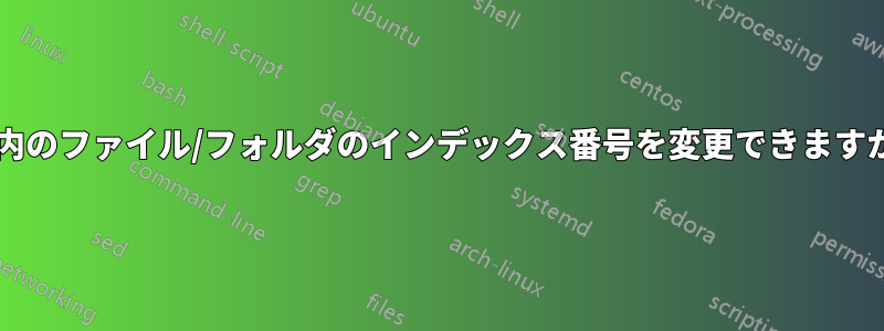 親内のファイル/フォルダのインデックス番号を変更できますか?