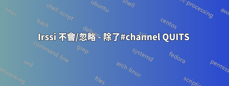 Irssi 不會/忽略 - 除了#channel QUITS
