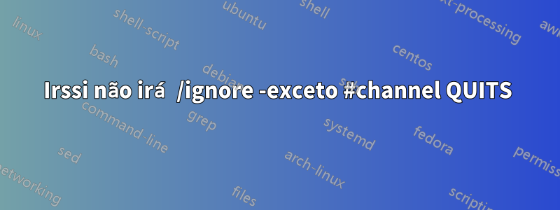 Irssi não irá /ignore -exceto #channel QUITS