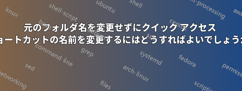 元のフォルダ名を変更せずにクイック アクセス ショートカットの名前を変更するにはどうすればよいでしょうか? 