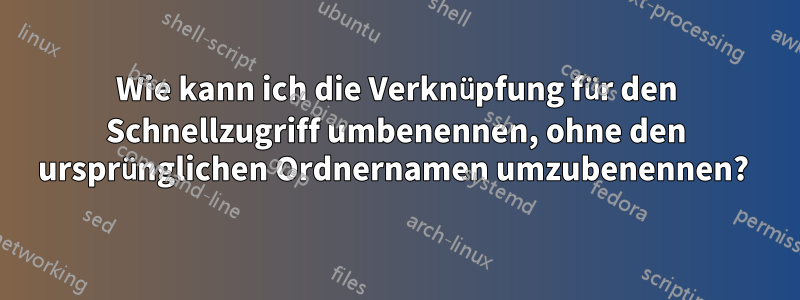 Wie kann ich die Verknüpfung für den Schnellzugriff umbenennen, ohne den ursprünglichen Ordnernamen umzubenennen? 