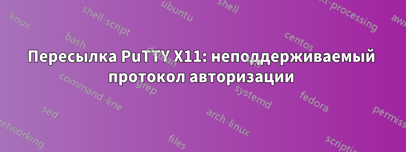 Пересылка PuTTY X11: неподдерживаемый протокол авторизации