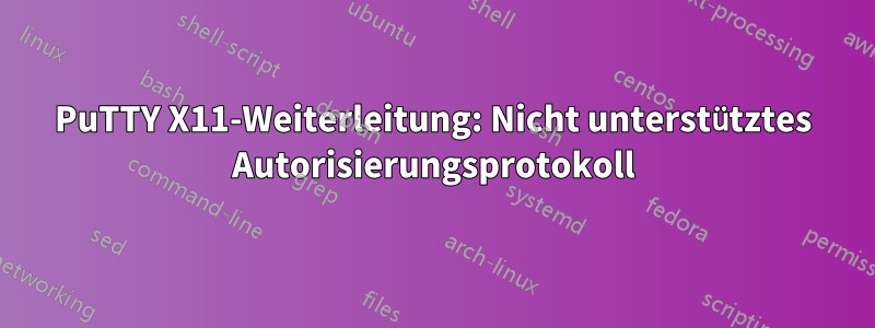 PuTTY X11-Weiterleitung: Nicht unterstütztes Autorisierungsprotokoll