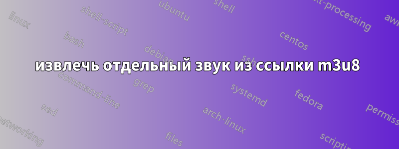извлечь отдельный звук из ссылки m3u8