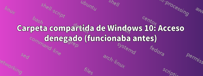 Carpeta compartida de Windows 10: Acceso denegado (funcionaba antes)