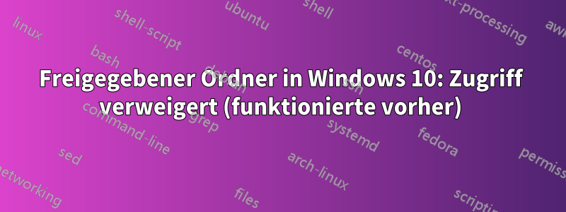 Freigegebener Ordner in Windows 10: Zugriff verweigert (funktionierte vorher)