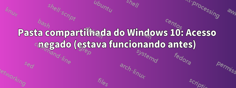 Pasta compartilhada do Windows 10: Acesso negado (estava funcionando antes)