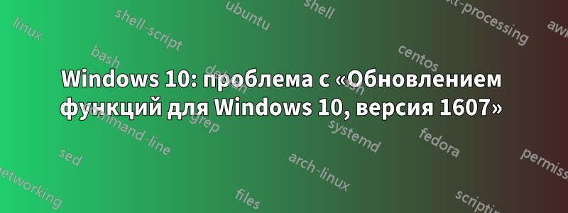 Windows 10: проблема с «Обновлением функций для Windows 10, версия 1607»