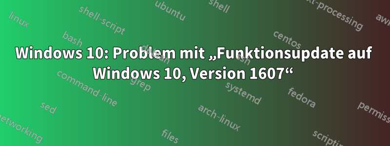 Windows 10: Problem mit „Funktionsupdate auf Windows 10, Version 1607“
