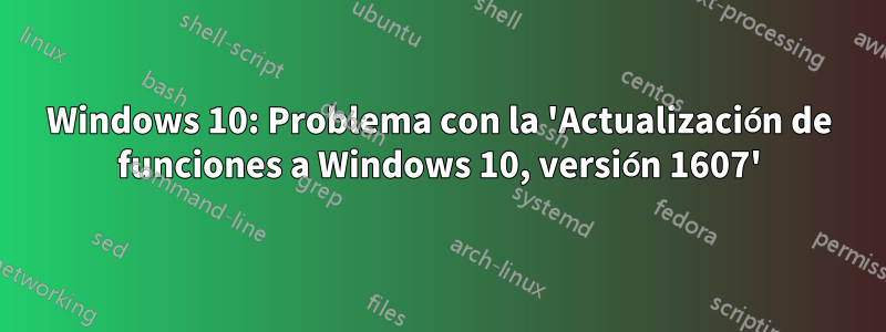 Windows 10: Problema con la 'Actualización de funciones a Windows 10, versión 1607'