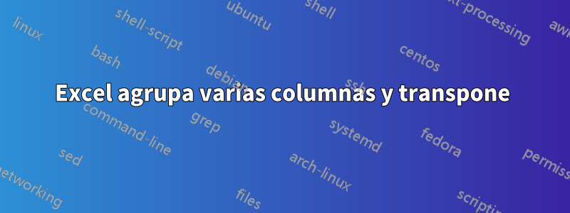 Excel agrupa varias columnas y transpone