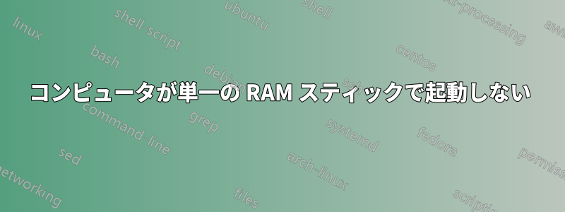 コンピュータが単一の RAM スティックで起動しない