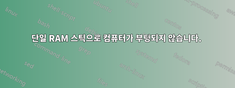 단일 RAM 스틱으로 컴퓨터가 부팅되지 않습니다.