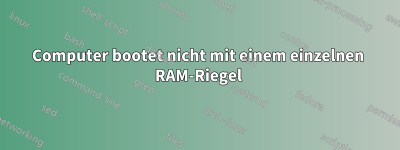 Computer bootet nicht mit einem einzelnen RAM-Riegel