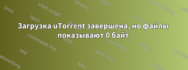 Загрузка uTorrent завершена, но файлы показывают 0 байт