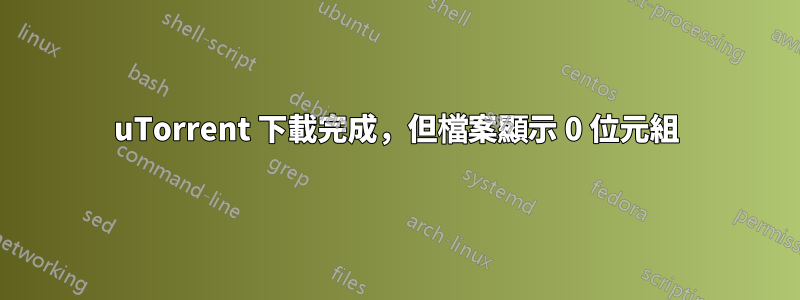 uTorrent 下載完成，但檔案顯示 0 位元組