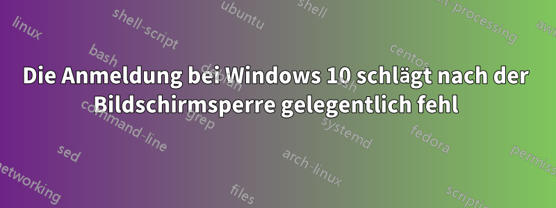 Die Anmeldung bei Windows 10 schlägt nach der Bildschirmsperre gelegentlich fehl