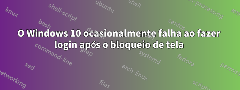 O Windows 10 ocasionalmente falha ao fazer login após o bloqueio de tela
