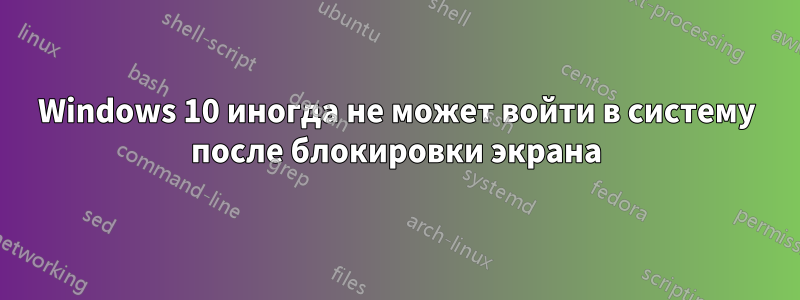 Windows 10 иногда не может войти в систему после блокировки экрана