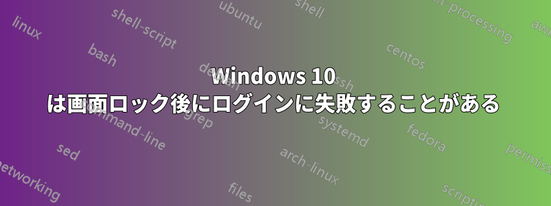 Windows 10 は画面ロック後にログインに失敗することがある